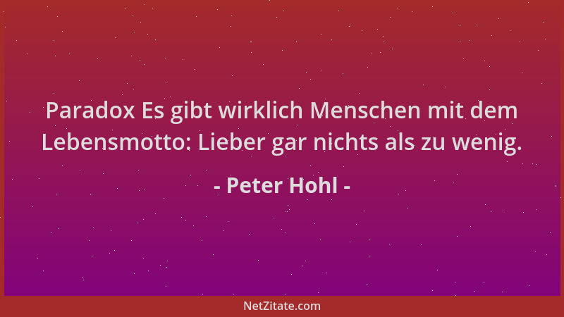 Peter Hohl - Paradox Es gibt wirklich Menschen mit dem Lebensmotto: Lieber gar nichts als zu wenig....