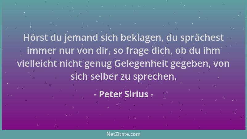 Peter Sirius - Hörst du jemand sich beklagen, du sprächest immer nur von dir, so frage dich, ob du ihm vielleicht nicht gen...