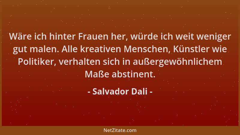 Salvador Dali - Wäre ich hinter Frauen her, würde ich weit weniger gut malen. Alle kreativen Menschen, Künstler wie Politik...