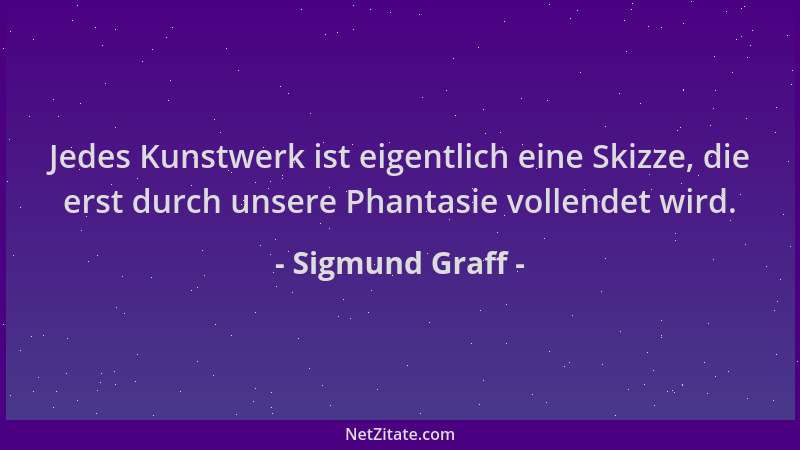 Sigmund Graff - Jedes Kunstwerk ist eigentlich eine Skizze, die erst durch unsere Phantasie vollendet wird....