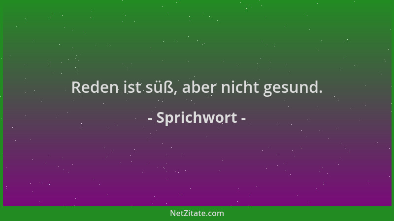 Sprichwort - Reden ist süß, aber nicht gesund....