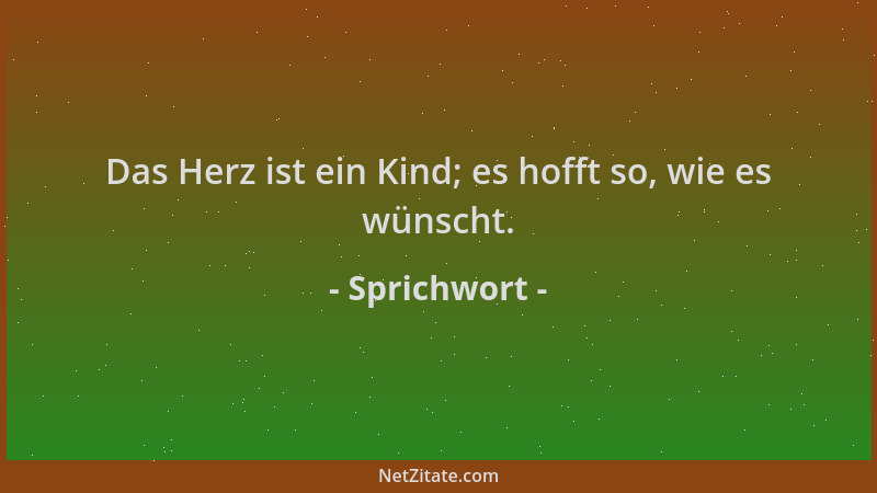 Sprichwort - Das Herz ist ein Kind; es hofft so, wie es wünscht....