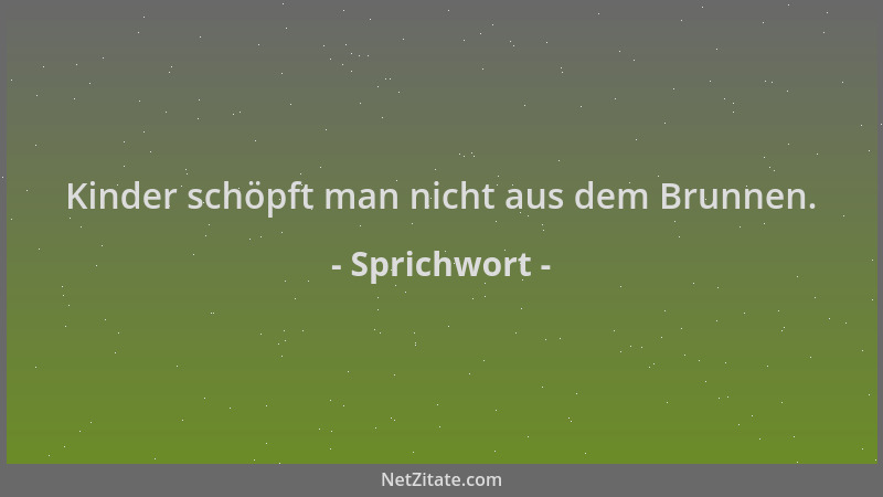 Sprichwort - Kinder schöpft man nicht aus dem Brunnen....