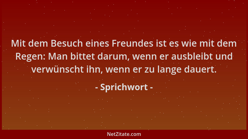 Sprichwort - Mit dem Besuch eines Freundes ist es wie mit dem Regen: Man bittet darum, wenn er ausbleibt und verwünscht ihn...