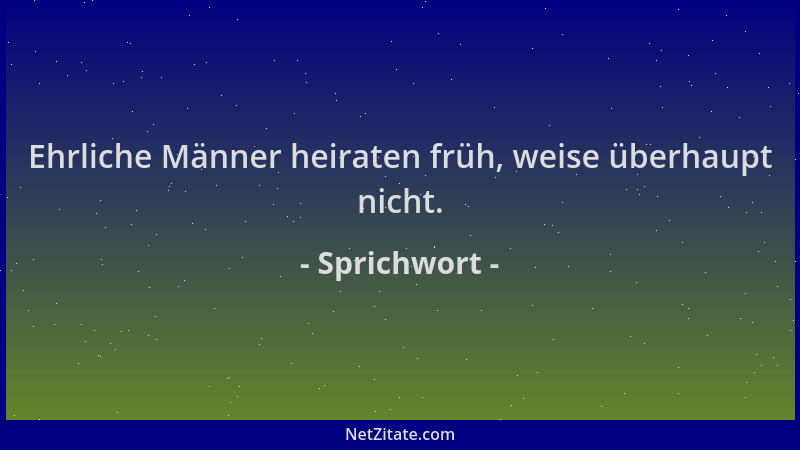Sprichwort - Ehrliche Männer heiraten früh, weise überhaupt nicht....