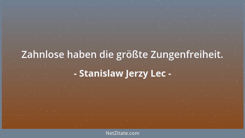 Stanislaw Jerzy Lec - Zahnlose haben die größte Zungenfreiheit....