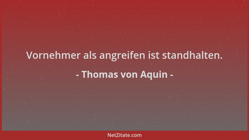 Thomas von Aquin - Vornehmer als angreifen ist standhalten....