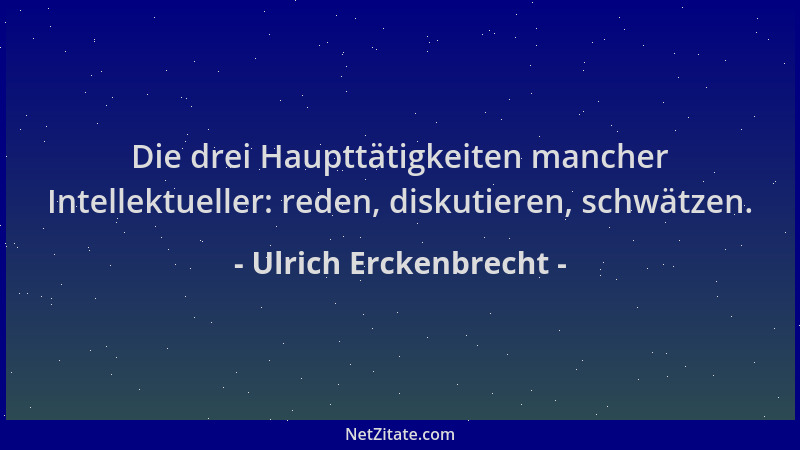 Ulrich Erckenbrecht - Die drei Haupttätigkeiten mancher Intellektueller: reden, diskutieren, schwätzen....
