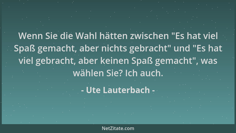 Ute Lauterbach - Wenn Sie die Wahl hätten zwischen  "Es hat viel Spaß gemacht, aber nichts gebracht " und  "Es hat viel gebrac...