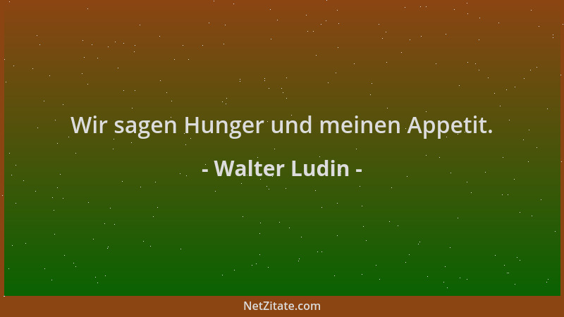 Walter Ludin - Wir sagen Hunger und meinen Appetit....