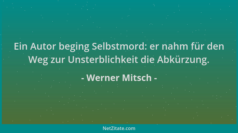 Werner Mitsch - Ein Autor beging Selbstmord: er nahm für den Weg zur Unsterblichkeit die Abkürzung....