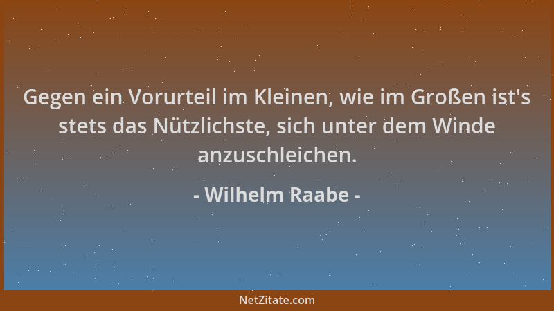 Wilhelm Raabe - Gegen ein Vorurteil im Kleinen, wie im Großen ist 's stets das Nützlichste, sich unter dem Winde anzuschleic...