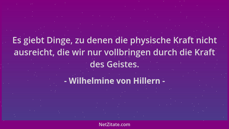 Wilhelmine von Hillern - Es giebt Dinge, zu denen die physische Kraft nicht ausreicht, die wir nur vollbringen durch die Kr...