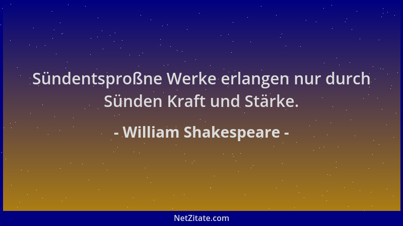 William Shakespeare - Sündentsproßne Werke erlangen nur durch Sünden Kraft und Stärke....