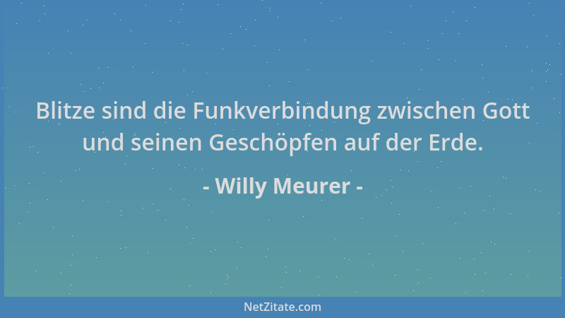 Willy Meurer - Blitze sind die Funkverbindung zwischen Gott und seinen Geschöpfen auf der Erde....