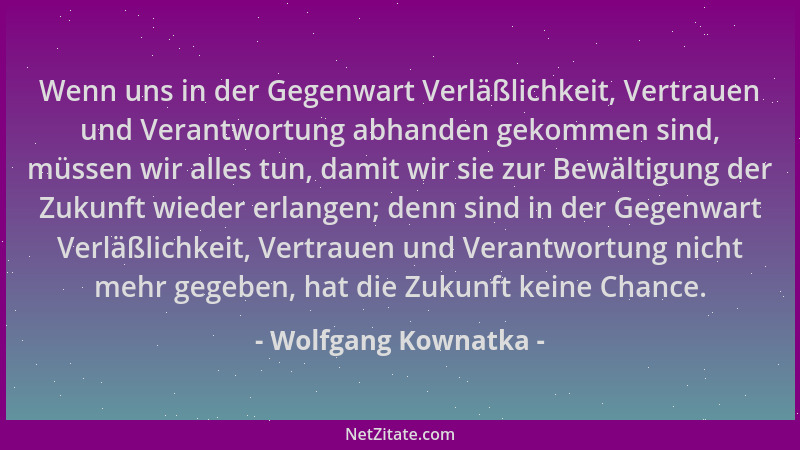 Wolfgang Kownatka - Wenn uns in der Gegenwart Verläßlichkeit, Vertrauen und Verantwortung abhanden gekommen sind, müssen wi...