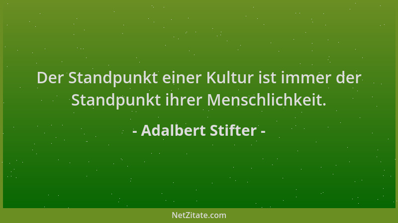 Adalbert Stifter - Der Standpunkt einer Kultur ist immer der Standpunkt ihrer Menschlichkeit....