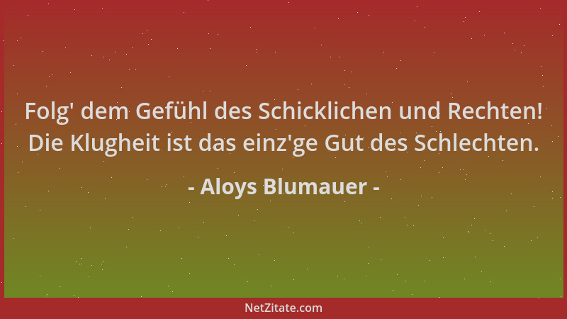 Aloys Blumauer - Folg ' dem Gefühl des Schicklichen und Rechten! Die Klugheit ist das einz 'ge Gut des Schlechten....