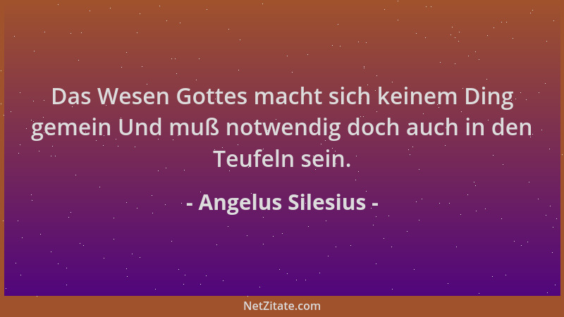 Angelus Silesius - Das Wesen Gottes macht sich keinem Ding gemein Und muß notwendig doch auch in den Teufeln sein....