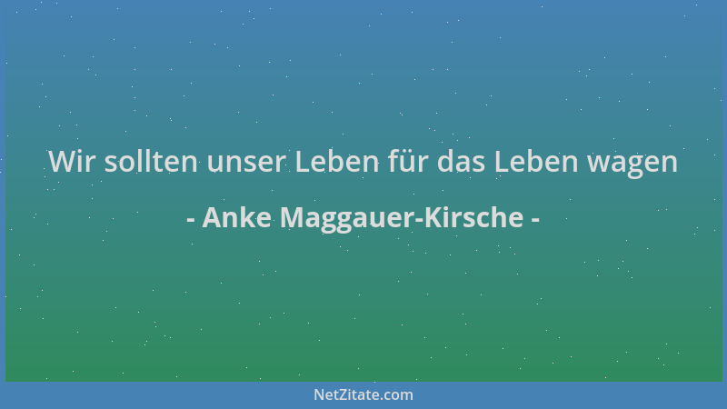 Anke Maggauer-Kirsche - Wir sollten unser Leben für das Leben wagen...