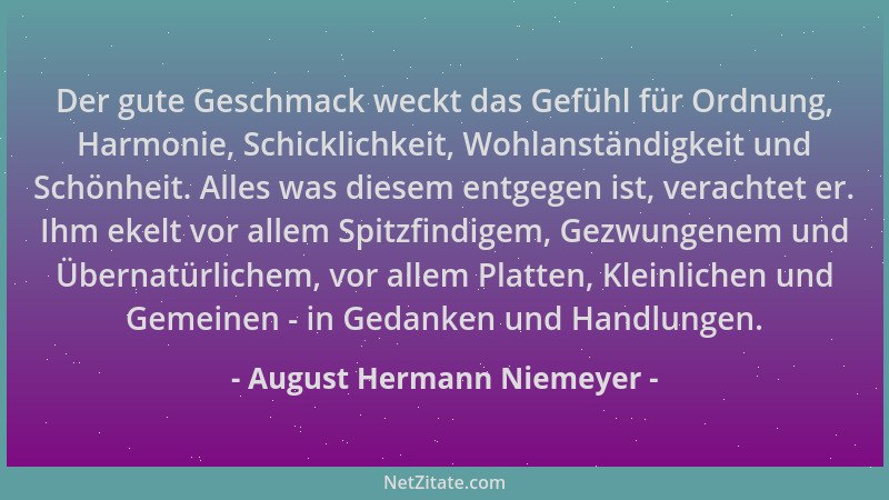 August Hermann Niemeyer - Der gute Geschmack weckt das Gefühl für Ordnung, Harmonie, Schicklichkeit, Wohlanständigkeit und...