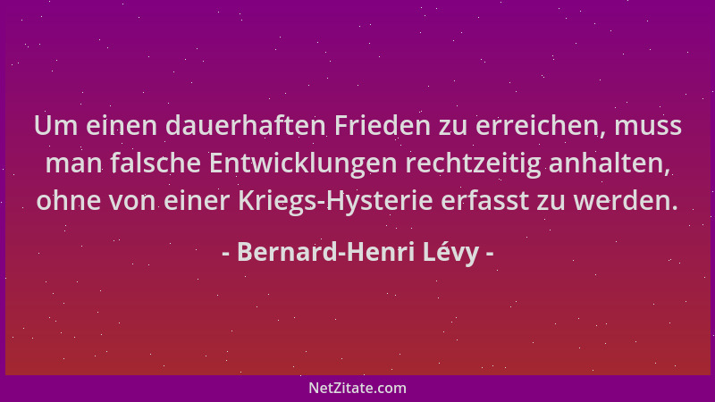 Bernard-Henri Lévy - Um einen dauerhaften Frieden zu erreichen, muss man falsche Entwicklungen rechtzeitig anhalten, ohne v...