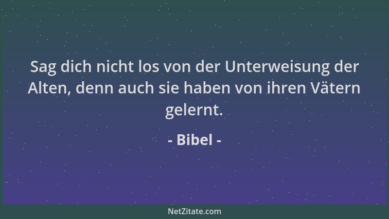Bibel - Sag dich nicht los von der Unterweisung der Alten, denn auch sie haben von ihren Vätern gelernt....