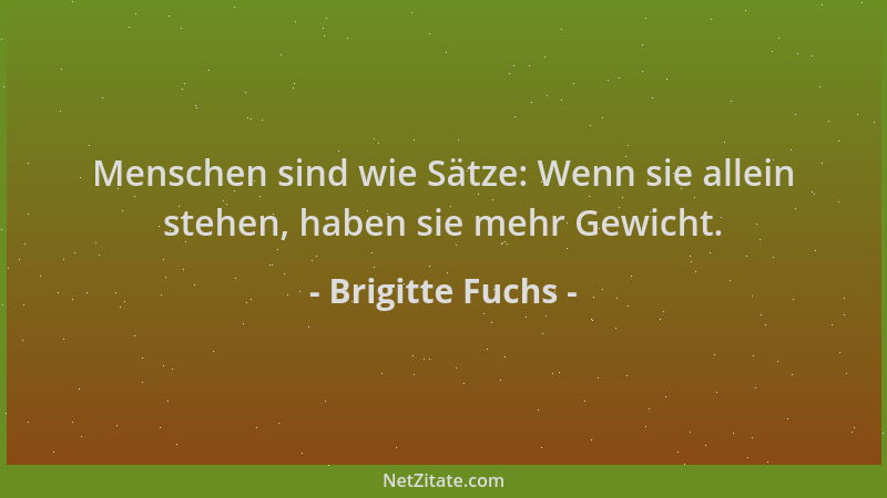 Brigitte Fuchs - Menschen sind wie Sätze: Wenn sie allein stehen, haben sie mehr Gewicht....