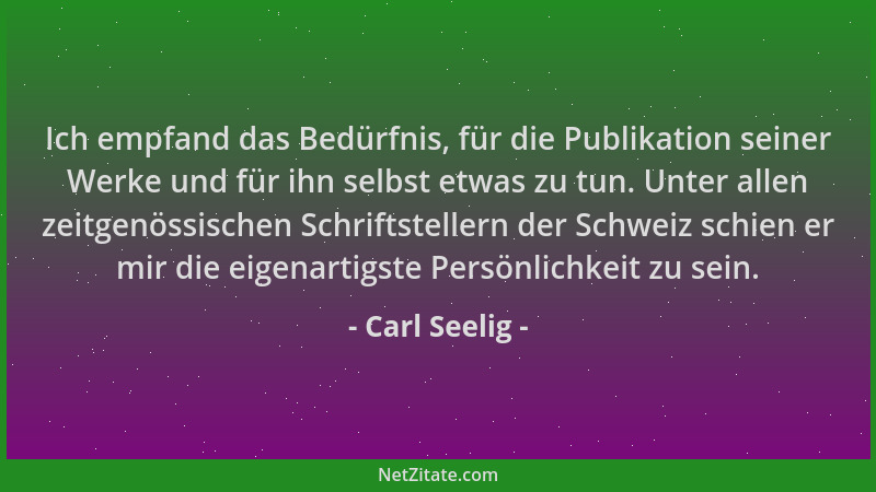 Carl Seelig - Ich empfand das Bedürfnis, für die Publikation seiner Werke und für ihn selbst etwas zu tun. Unter allen zeit...