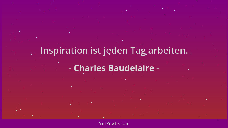 Charles Baudelaire - Inspiration ist jeden Tag arbeiten....