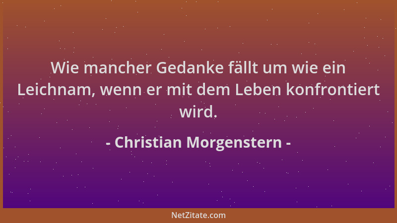 Christian Morgenstern - Wie mancher Gedanke fällt um wie ein Leichnam, wenn er mit dem Leben konfrontiert wird....