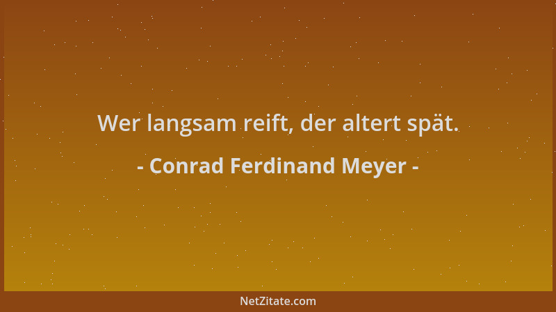 Conrad Ferdinand Meyer - Wer langsam reift, der altert spät....