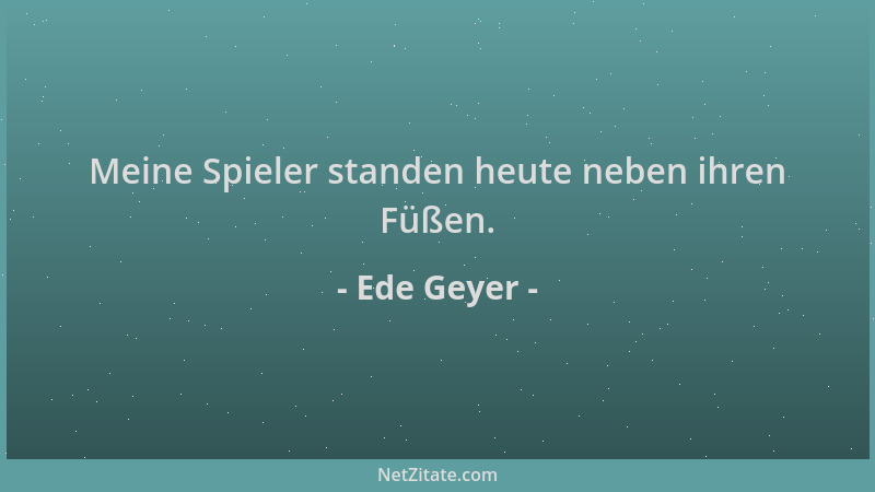 Ede Geyer - Meine Spieler standen heute neben ihren Füßen....