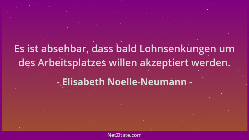 Elisabeth Noelle-Neumann - Es ist absehbar, dass bald Lohnsenkungen um des Arbeitsplatzes willen akzeptiert werden....