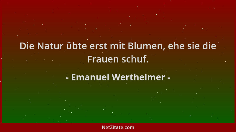 Emanuel Wertheimer - Die Natur übte erst mit Blumen, ehe sie die Frauen schuf....