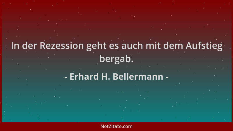 Erhard H. Bellermann - In der Rezession geht es auch mit dem Aufstieg bergab....
