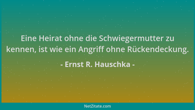 Ernst R. Hauschka - Eine Heirat ohne die Schwiegermutter zu kennen, ist wie ein Angriff ohne Rückendeckung....