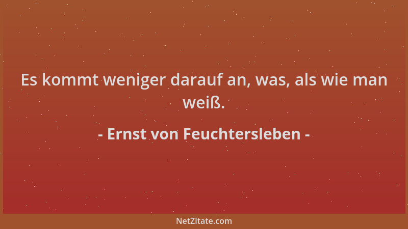 Ernst von Feuchtersleben - Es kommt weniger darauf an, was, als wie man weiß....