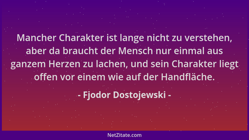 Fjodor Dostojewski - Mancher Charakter ist lange nicht zu verstehen, aber da braucht der Mensch nur einmal aus ganzem Herze...