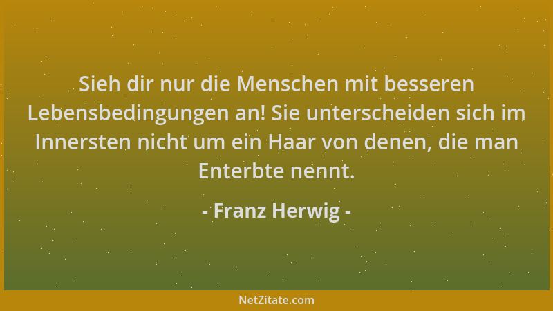 Franz Herwig - Sieh dir nur die Menschen mit besseren Lebensbedingungen an! Sie unterscheiden sich im Innersten nicht um ei...