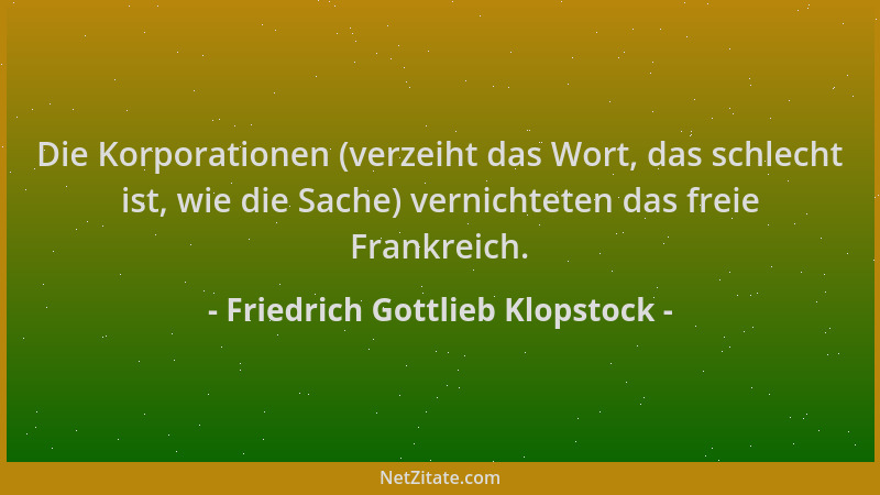 Friedrich Gottlieb Klopstock - Die Korporationen (verzeiht das Wort, das schlecht ist, wie die Sache) vernichteten das frei...