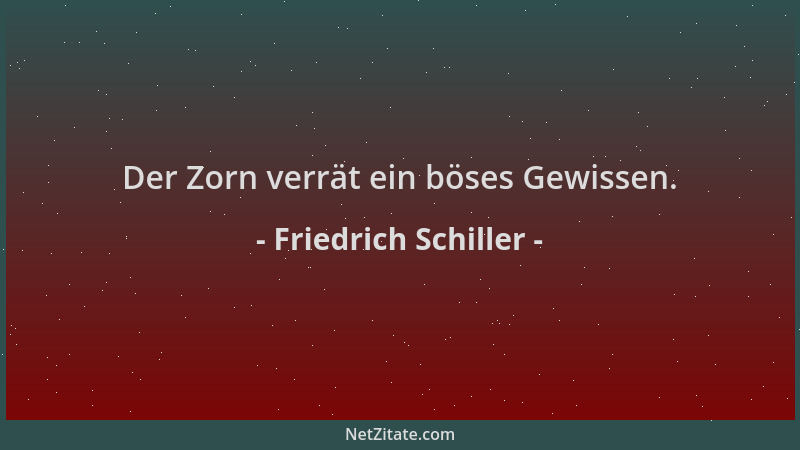 Friedrich Schiller - Der Zorn verrät ein böses Gewissen....
