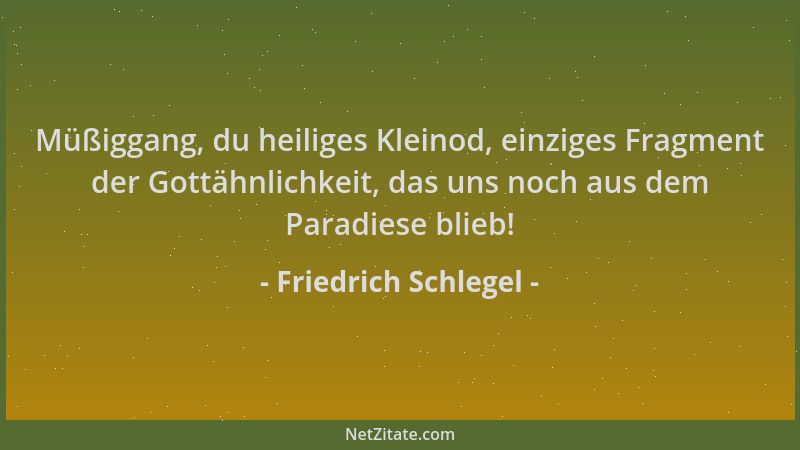 Friedrich Schlegel - Müßiggang, du heiliges Kleinod, einziges Fragment der Gottähnlichkeit, das uns noch aus dem Paradiese...