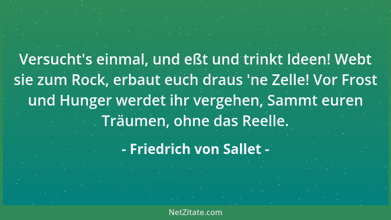 Friedrich von Sallet - Versucht 's einmal, und eßt und trinkt Ideen! Webt sie zum Rock, erbaut euch draus  'ne Zelle! Vor Fro...