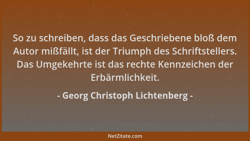 Georg Christoph Lichtenberg - So zu schreiben, dass das Geschriebene bloß dem Autor mißfällt, ist der Triumph des Schriftst...