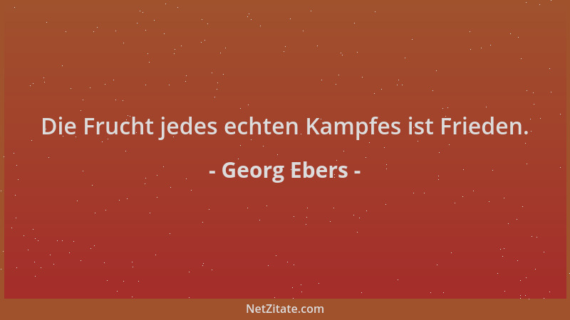 Georg Ebers - Die Frucht jedes echten Kampfes ist Frieden....