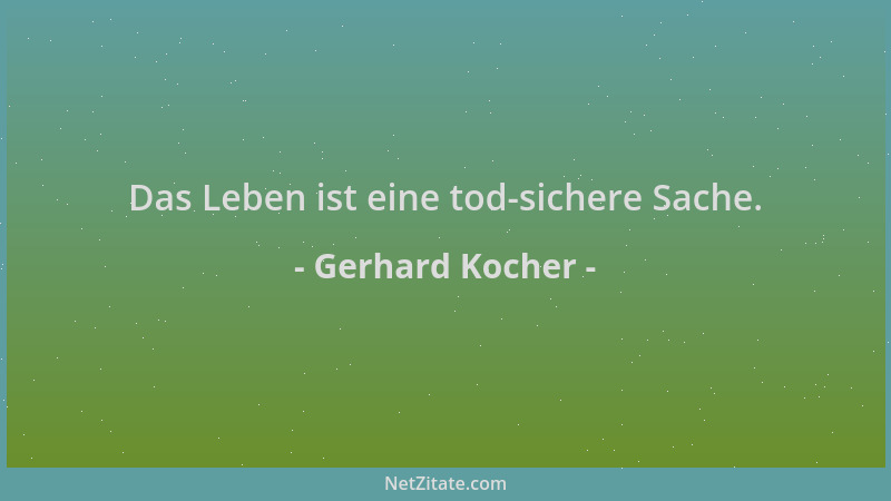 Gerhard Kocher - Das Leben ist eine tod-sichere Sache....