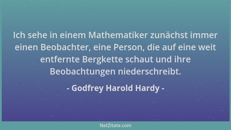 Godfrey Harold Hardy - Ich sehe in einem Mathematiker zunächst immer einen Beobachter, eine Person, die auf eine weit entfe...