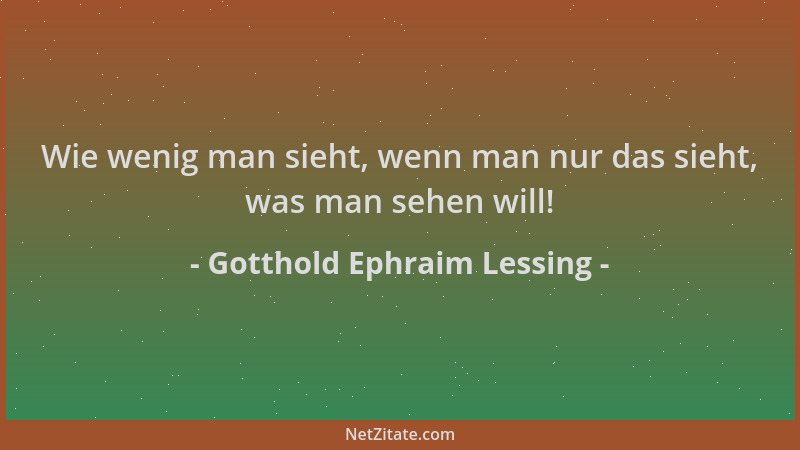 Gotthold Ephraim Lessing - Wie wenig man sieht, wenn man nur das sieht, was man sehen will!...