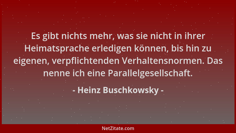 Heinz Buschkowsky - Es gibt nichts mehr, was sie nicht in ihrer Heimatsprache erledigen können, bis hin zu eigenen, verpfli...